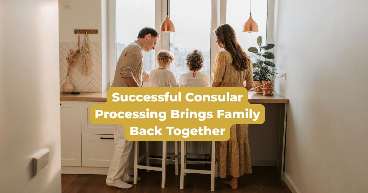 Successful Consular Processing Brings Family Back Together